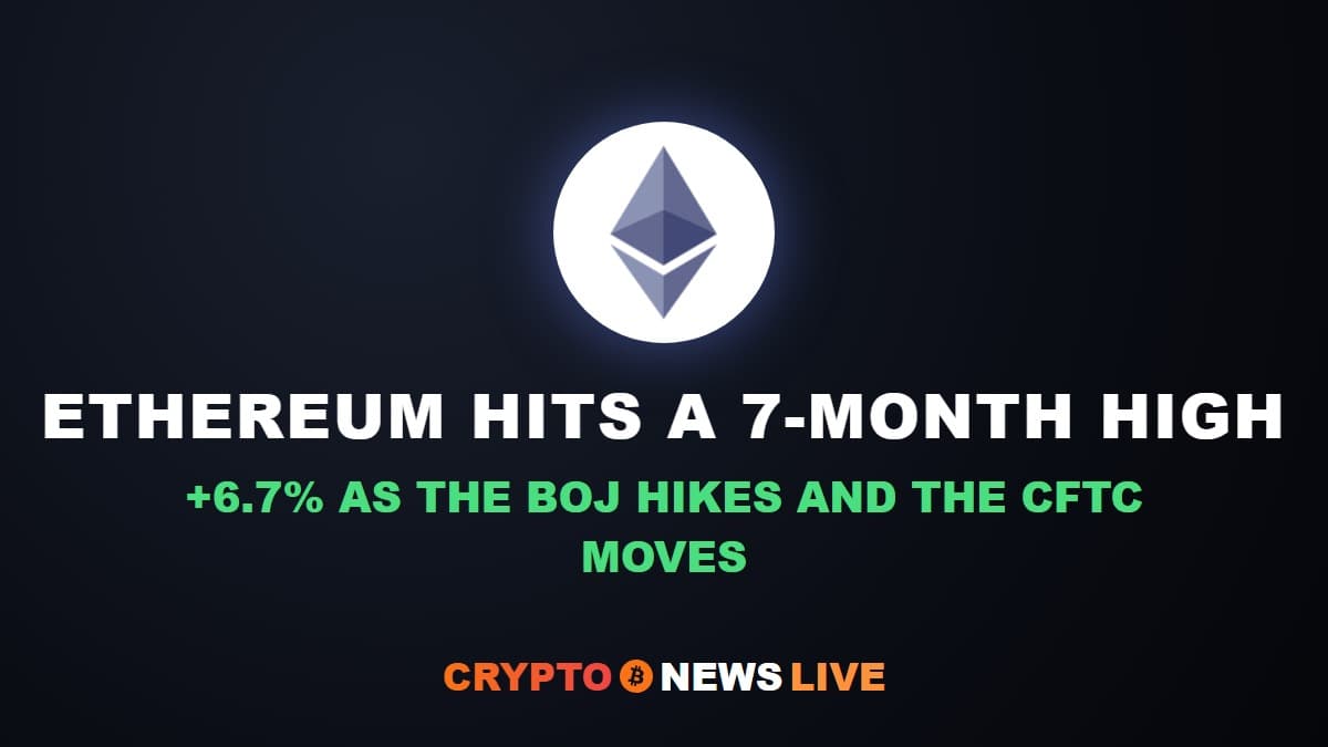 Ethereum Posts Its Highest Close Since January as the BOJ Hikes and the CFTC Moves